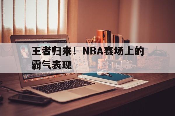 王者归来！NBA赛场上的霸气表现