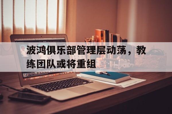波鸿俱乐部管理层动荡，教练团队或将重组的简单介绍