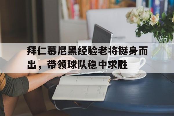 拜仁慕尼黑经验老将挺身而出，带领球队稳中求胜的简单介绍