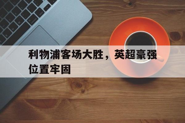 利物浦客场大胜，英超豪强位置牢固