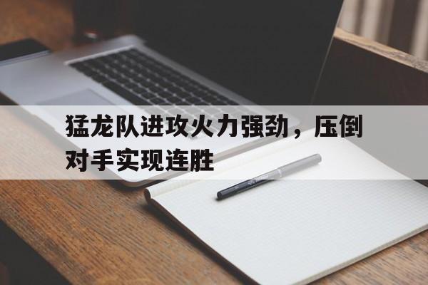 猛龙队进攻火力强劲，压倒对手实现连胜