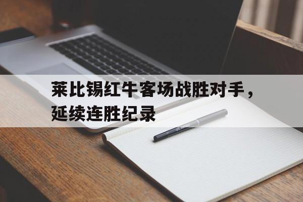 莱比锡红牛客场战胜对手，延续连胜纪录的简单介绍