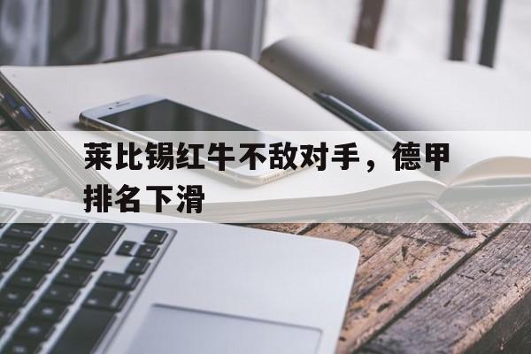 莱比锡红牛不敌对手，德甲排名下滑的简单介绍