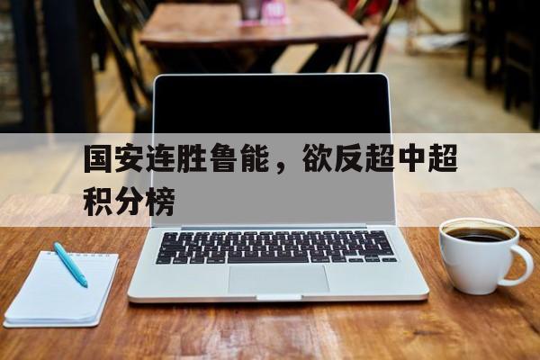 关于国安连胜鲁能，欲反超中超积分榜的信息